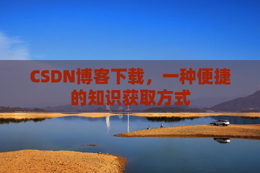 CSDN博客下载，一种便捷的知识获取方式