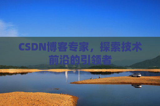 CSDN博客专家，探索技术前沿的引领者